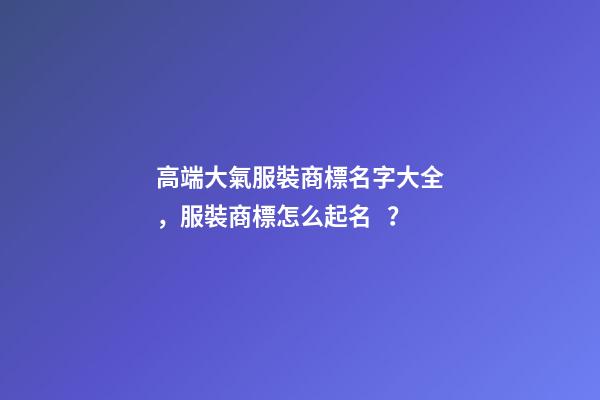 高端大氣服裝商標名字大全，服裝商標怎么起名？